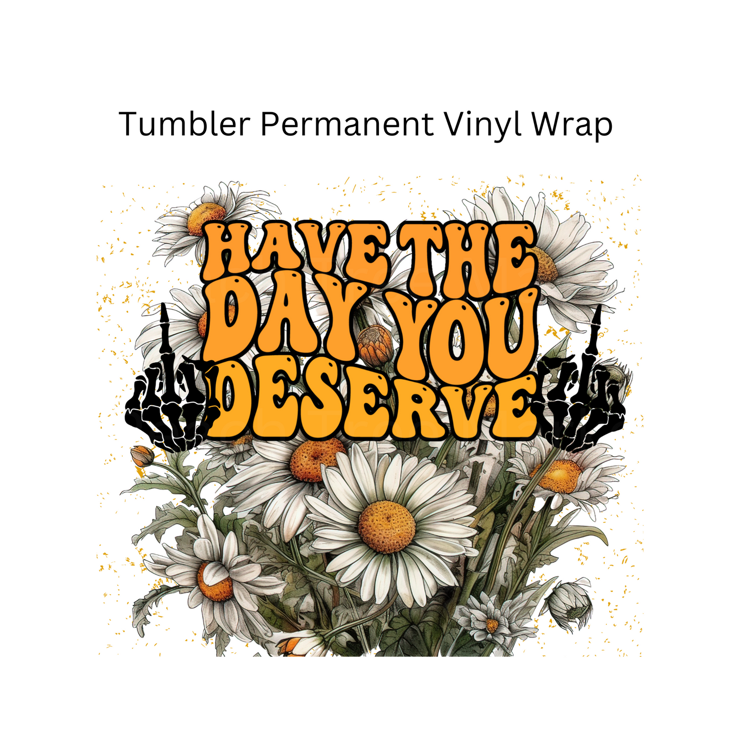 Have The Day You Deserve Tumbler Permanent Vinyl Wrap