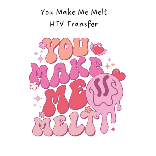 You Make Me Melt HTV Transfer
