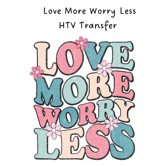 Love More Worry Less HTV Transfer