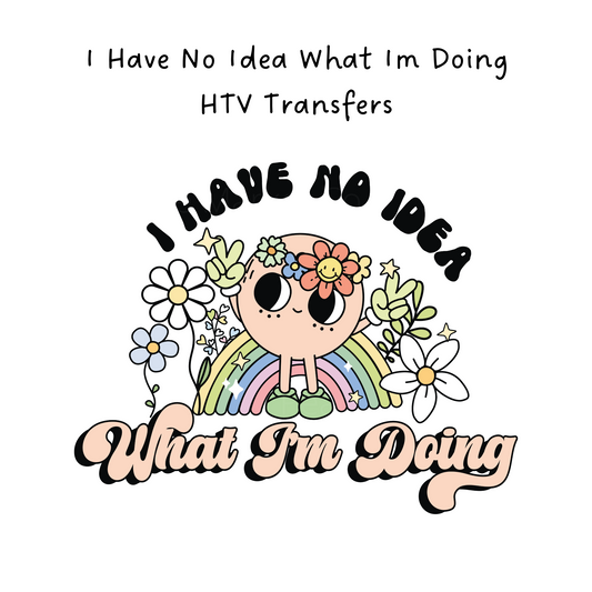 I Have No Idea What Im Doing HTV Transfer