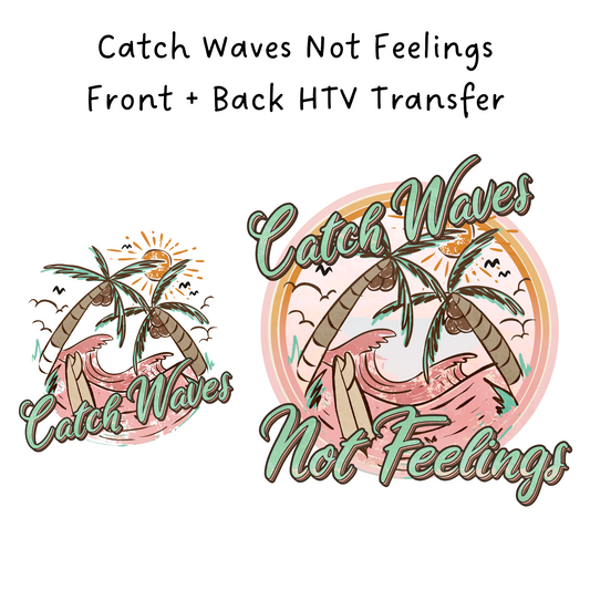 Catch Waves Not Feelings Front + Back HTV Transfer